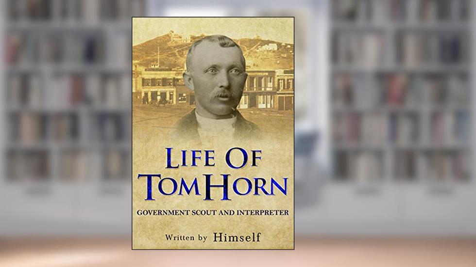 Life of Tom Horn: Government Scout and Interpreter, written by Tom Horn