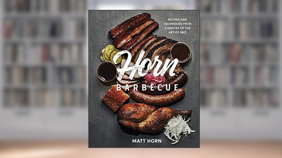 Horn Barbecue: Recipes and Techniques from a Master of the Art of BBQ, written by Matt Horn
