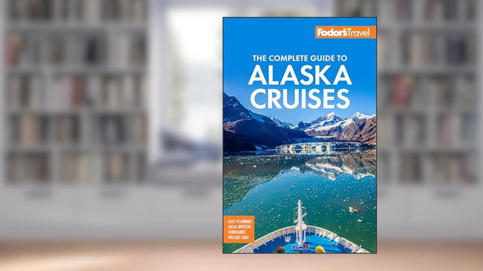 Fodor's The Complete Guide to Alaska Cruises (Full-color Travel Guide), written by Fodor's Travel Guides