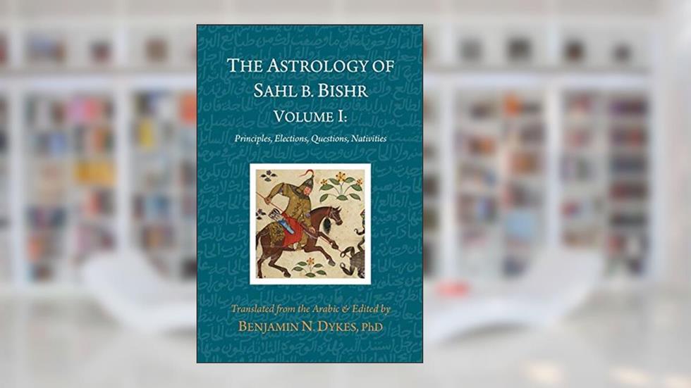 The Astrology of Sahl b. Bishr: Volume I: Principles, Elections, Questions, Nativities, written by Sahl Ibn Bishr