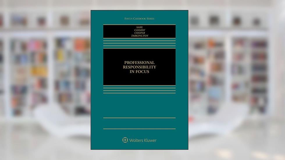 Professional Responsibility in Focus (Focus Casebook), written by John P. Sahl; R. Michael Cassidy; Benjamin P. Cooper; Margaret C. Tarkington