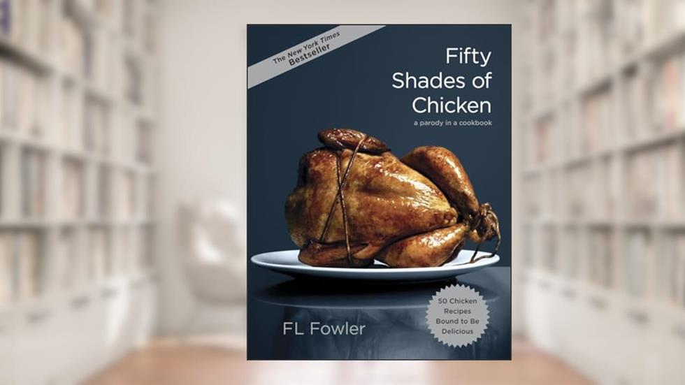 Fifty Shades of Chicken: A Parody in a Cookbook, written by F.L. Fowler