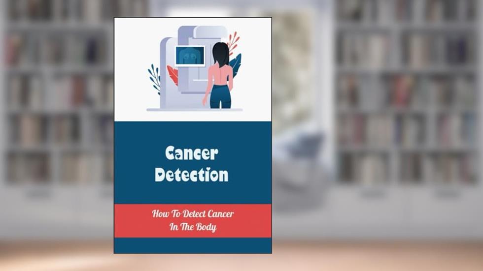 Cancer Detection: How To Detect Cancer In The Body, written by Sheldon Sahl