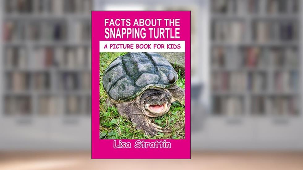 Facts About the Snapping Turtle (A Picture Book For Kids), written by Lisa Strattin