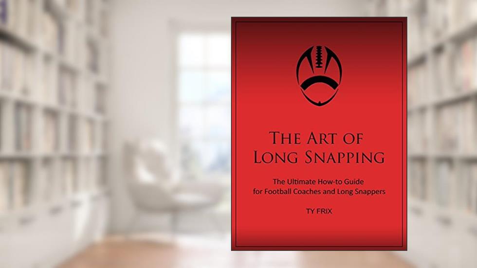 The Art of Long Snapping: The Ultimate How-to Guide for Football Coaches and Long Snappers, written by Ty Frix