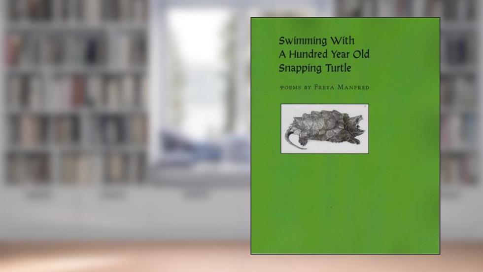 Swimming with a Hundred Year Old Snapping Turtle, written by Freya Manfred