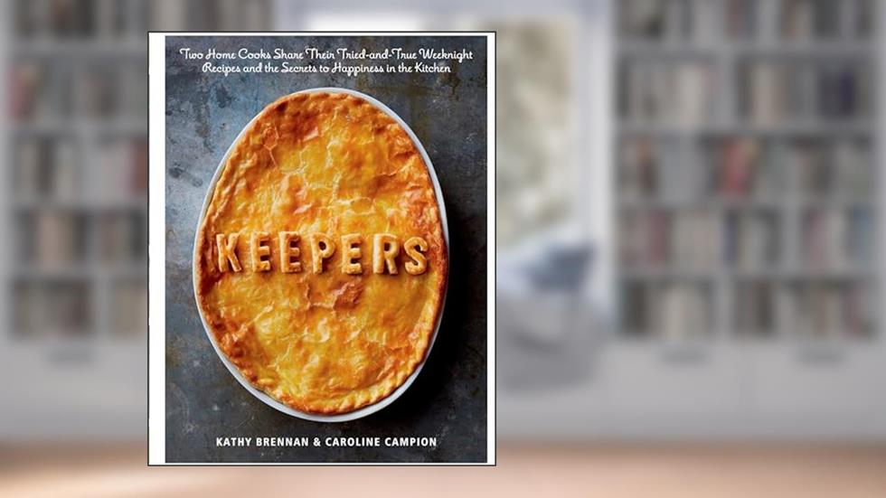 Keepers: Two Home Cooks Share Their Tried-and-True Weeknight Recipes and the Secrets to Happiness in the Kitchen: A Cookbook, written by Kathy Brennan; Caroline Campion