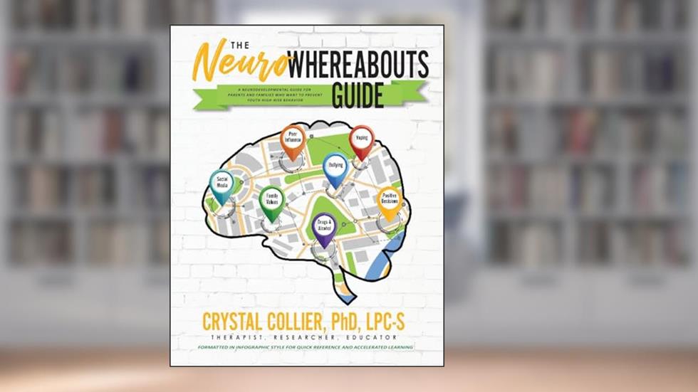 The NeuroWhereAbouts Guide: A Neurodevelopmental Guide for Parents and Families Who Want to Prevent Youth High-Risk Behavior, written by Crystal Collier PhD