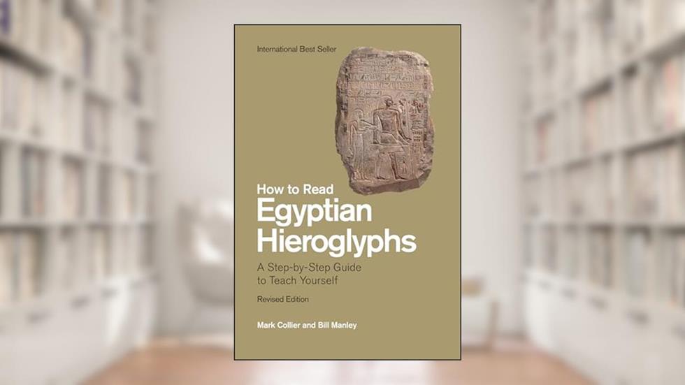 How to Read Egyptian Hieroglyphs: A Step-by-Step Guide to Teach Yourself, Revised Edition, written by Mark Collier; Bill Manley