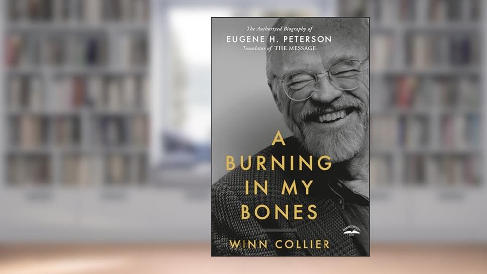 A Burning in My Bones: The Authorized Biography of Eugene H. Peterson, Translator of The Message, written by Winn Collier