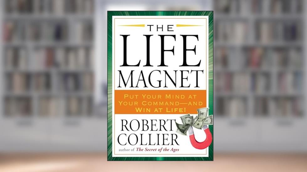 The Life Magnet: Put Your Mind at Your Command --and Win at Life!, written by Robert Collier