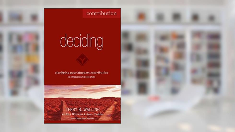 Deciding: Clarifying Your Kingdom Contribution, written by Terry B. Walling; Steve Hopkins; Rick Williams