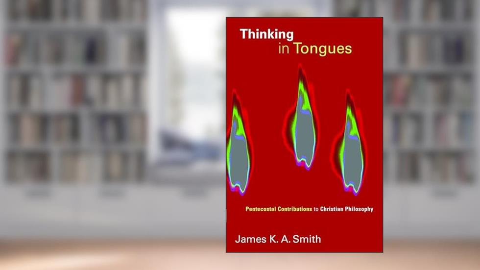 Thinking in Tongues: Pentecostal Contributions to Christian Philosopy (Pentecostal Manifestos), written by James K.A. Smith