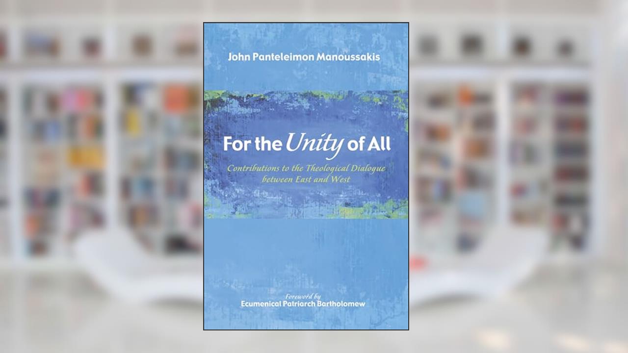 For the Unity of All: Contributions to the Theological Dialogue between East and West, written by John Panteleimon Manoussakis