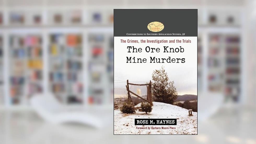 The Ore Knob Mine Murders: The Crimes, the Investigation and the Trials (Contributions to Southern Appalachian Studies, 33), written by Rose M. Haynes