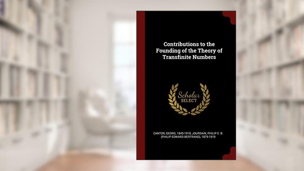 Contributions to the Founding of the Theory of Transfinite Numbers, written by Georg Cantor; Philip E B 1879-1919 Jourdain