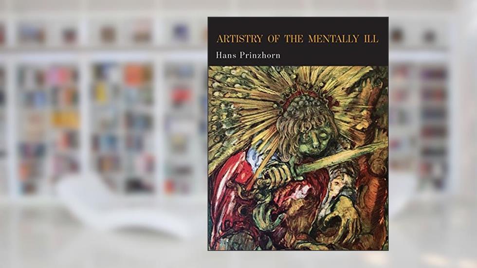 Artistry of the Mentally Ill: A Contribution to the Psychology and Psychopathology of Configuration, written by Hans Prinzhorn