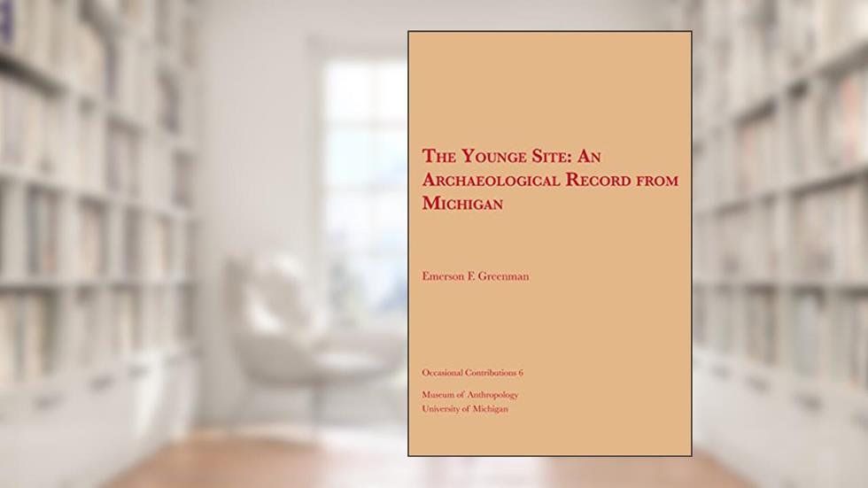 The Younge Site: An Archaeological Record from Michigan (Volume 6) (Occasional Contributions), written by Emerson F. Greenman