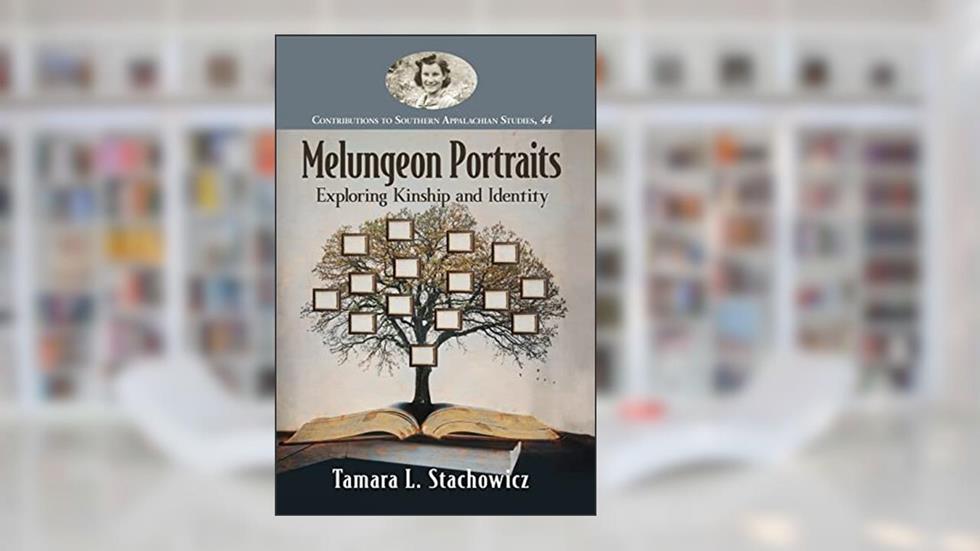 Melungeon Portraits: Exploring Kinship and Identity (Contributions to Southern Appalachian Studies, 44), written by Tamara L. Stachowicz