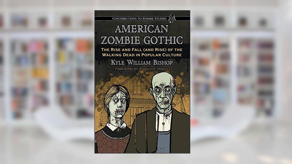 American Zombie Gothic: The Rise and Fall (and Rise) of the Walking Dead in Popular Culture (Contributions to Zombie Studies), written by Kyle William Bishop