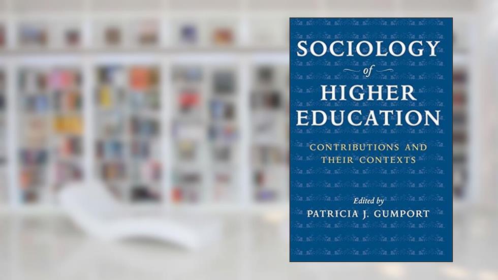 Sociology of Higher Education: Contributions and Their Contexts, written by Patricia J. J. Gumport