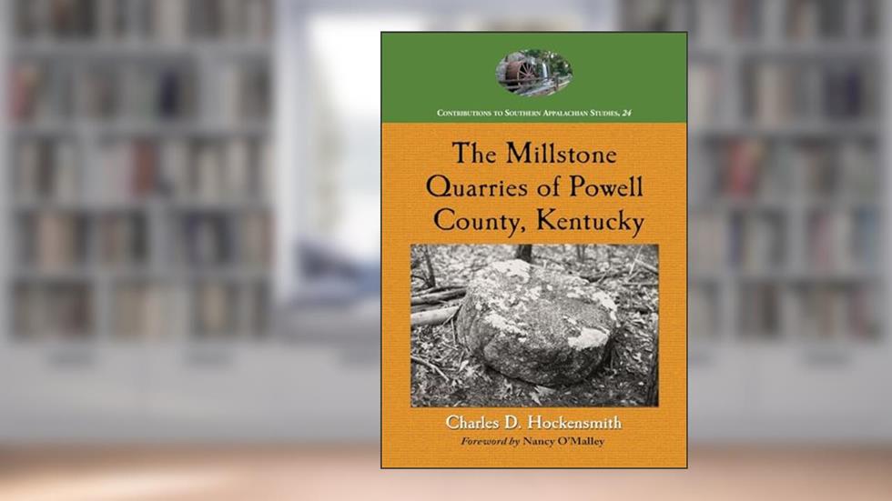 The Millstone Quarries of Powell County, Kentucky (Contributions to Southern Appalachian Studies, 24), written by Charles D. Hockensmith