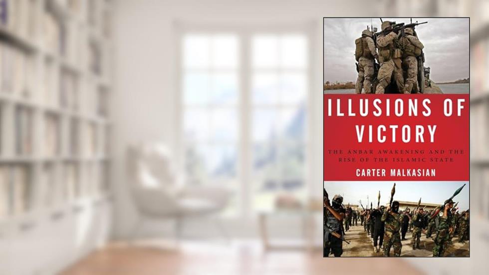 Illusions of Victory: The Anbar Awakening and the Rise of the Islamic State, written by Carter Malkasian