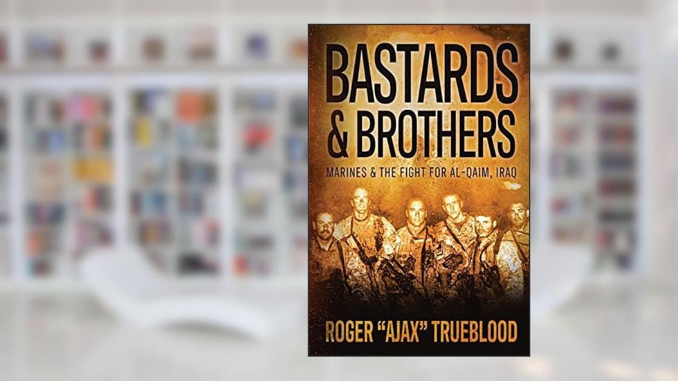 Bastards & Brothers: Marines and the Fight for Al-Qaim, Iraq, written by Roger Ajax Trueblood