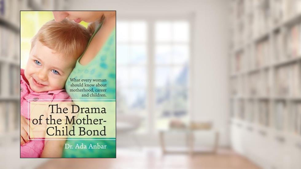 The Drama of the Mother-Child Bond: What every woman should know about motherhood, career and children., written by Ada Anbar