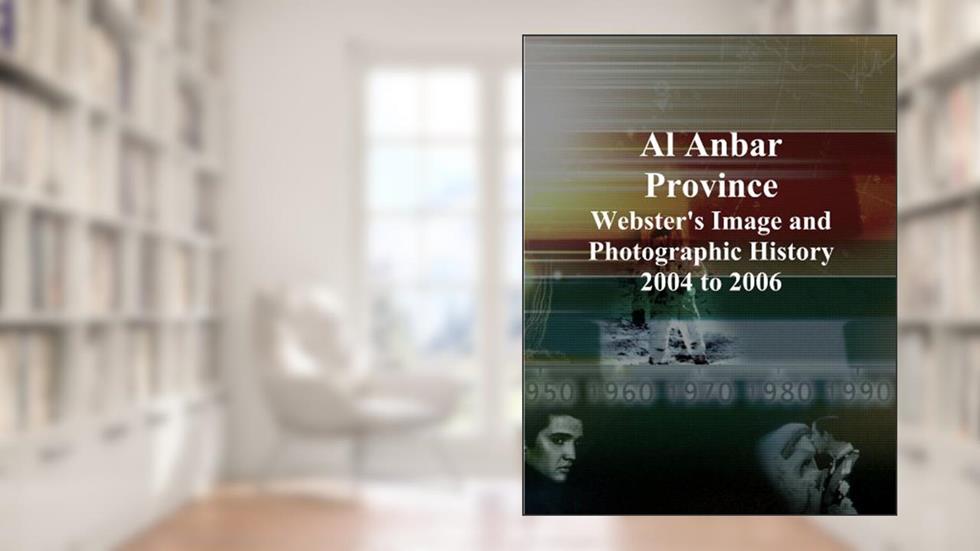 Al Anbar Province: Webster's Image and Photographic History, 2004 to 2006, written by Icon Group International