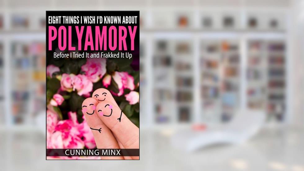 Eight Things I Wish I'd Known About Polyamory: Before I Tried It and Frakked It Up, written by Minx M