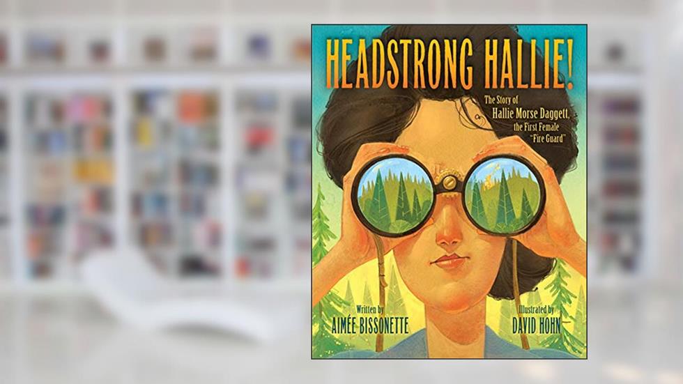 Headstrong Hallie!: The story of Hallie Morse Daggett, the First Female "Fire Guard", written by Aimee Bissonette