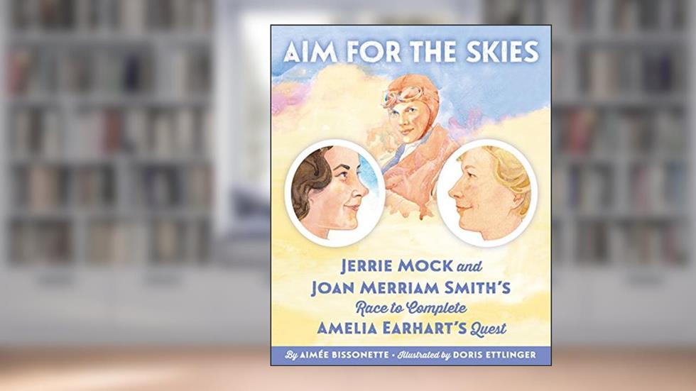 Aim for the Skies: Jerrie Mock and Joan Merriam Smith's Race to Complete Amelia Earhart's Quest, written by Aimee Bissonette