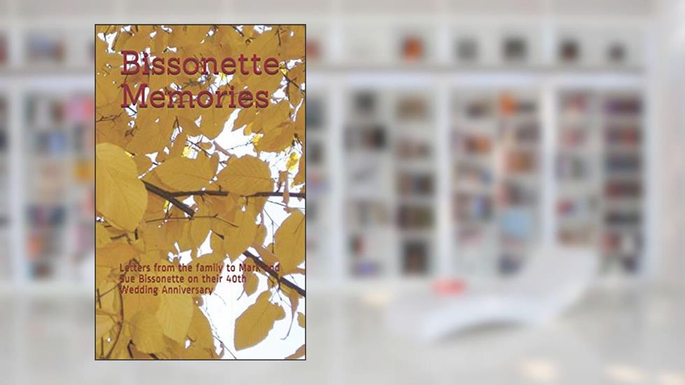 Bissonette Memories: Letters from the family to Mark and Sue Bissonette on their 40th Wedding Anniversary, written by The Bissonette Family; Nathan Bissonette