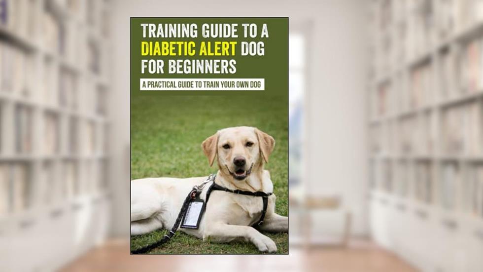 Training Guide To A Diabetic Alert Dog For Beginners : A Practical Guide To Train Your Own Dog, written by Malisa Ridlen