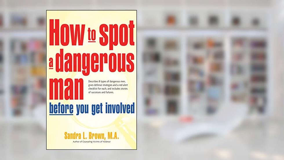 How to Spot a Dangerous Man Before You Get Involved: Describes 8 Types of Dangerous Men, Gives Defense Strategies and a Red Alert Checklist for Each, and, written by M.A. Sandra L. Brown