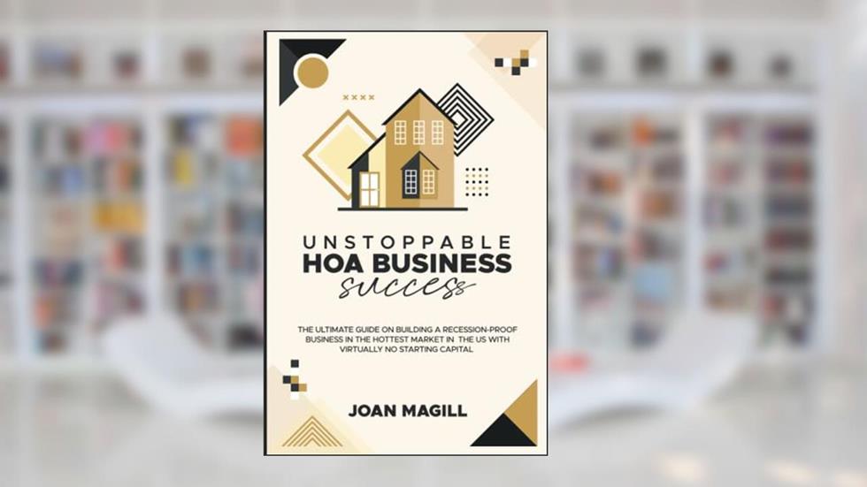 UNSTOPPABLE HOA BUSINESS SUCCESS: THE ULTIMATE GUIDE ON BUILDING A RECESSION-PROOF BUSINESS IN THE HOTTEST MARKET IN THE US WITH VIRTUALLY NO STARTING CAPITAL, written by Joan Magill