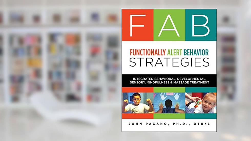 FAB Functionally Alert Behavior Strategies: Integrated Behavioral, Developmental, Sensory, Mindfulness & Massage Treatment, written by Dr. John L Pagano OTR/L