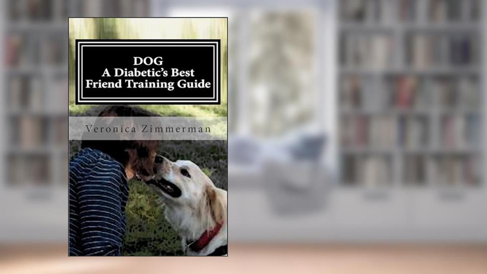 DOG A Diabetic's Best Friend Training Guide: Train Your Own Diabetic and Glycemic Alert Dog, written by Veronica D. Zimmerman