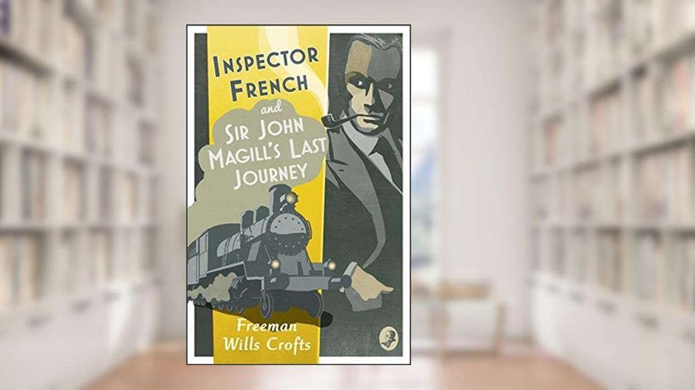 Inspector French: Sir John Magill's Last Journey (Inspector French, Book 6), written by Freeman Wills Crofts
