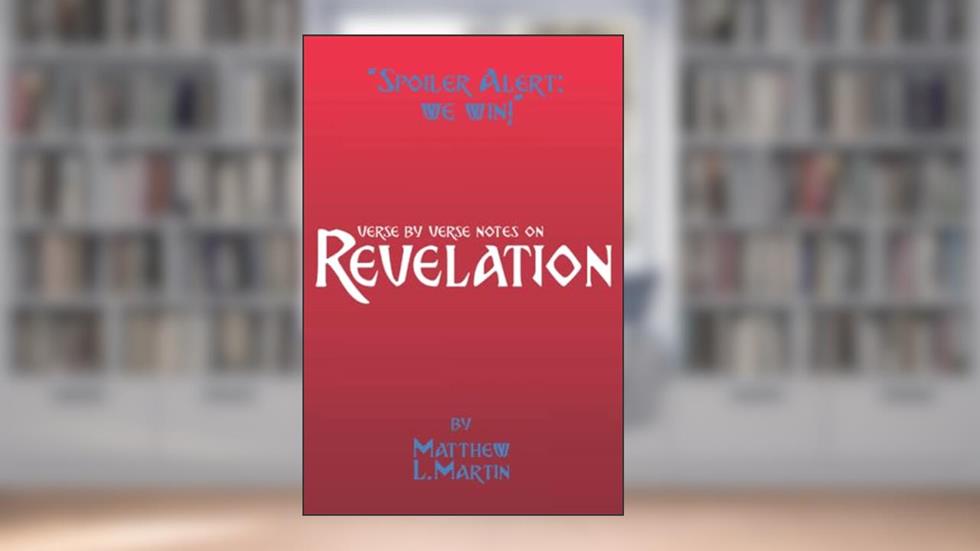 Spoiler Alert: WE WIN!: verse by verse notes on Revelation (Verse by Verse notes on the Bible), written by Matthew L. Martin