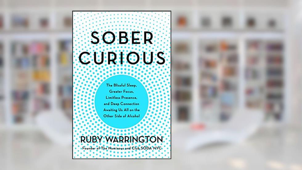 Sober Curious: The Blissful Sleep, Greater Focus, and Deep Connection Awaiting Us All on the Other Side of Alcohol, written by Ruby Warrington
