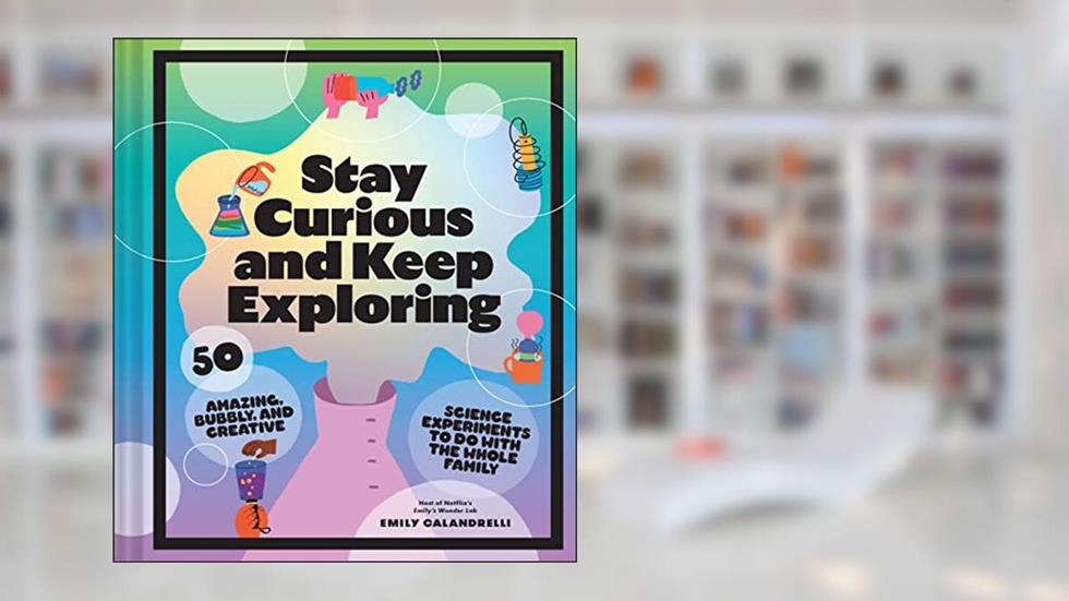 Stay Curious and Keep Exploring: 50 Amazing, Bubbly, and Creative Science Experiments to Do with the Whole Family, written by Emily Calandrelli
