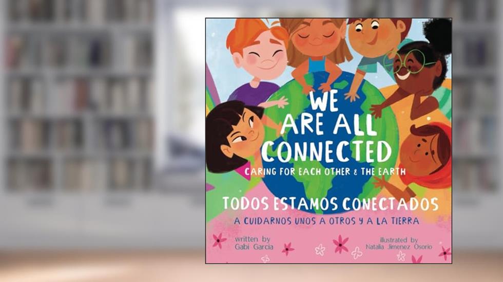 We Are All Connected/ Todos Estamos Conectados (Bilingual English/ Spanish): Caring for each other & the earth, written by Gabi Garcia