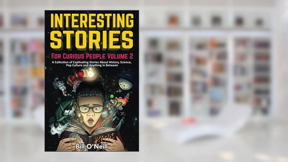 Interesting Stories For Curious People Volume 2: A Collection of Captivating Stories About History, Science, Pop Culture and Anything in Between, written by Bill O'Neill