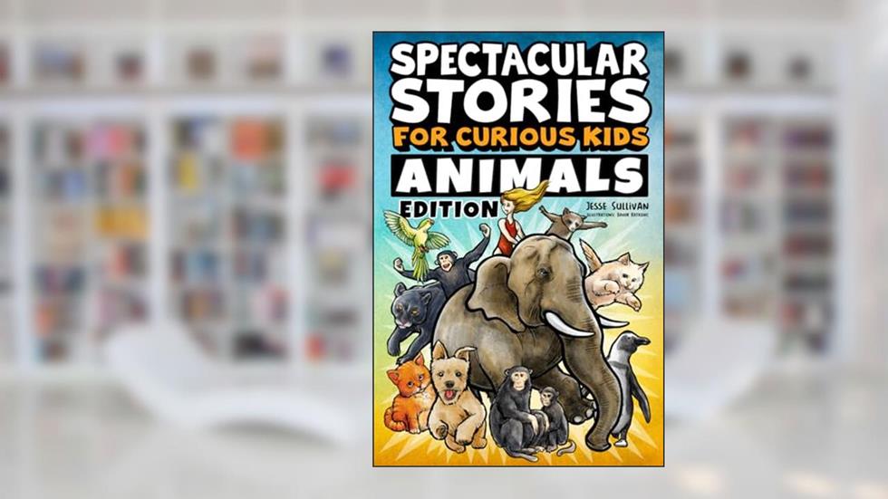 Spectacular Stories for Curious Kids Animals Edition: Fascinating Tales to Inspire & Amaze Young Readers, written by Jesse Sullivan
