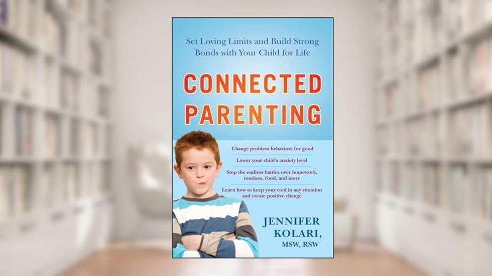 Connected Parenting: Set Loving Limits and Build Strong Bonds with Your Child for Life, written by MSW Jennifer Kolari