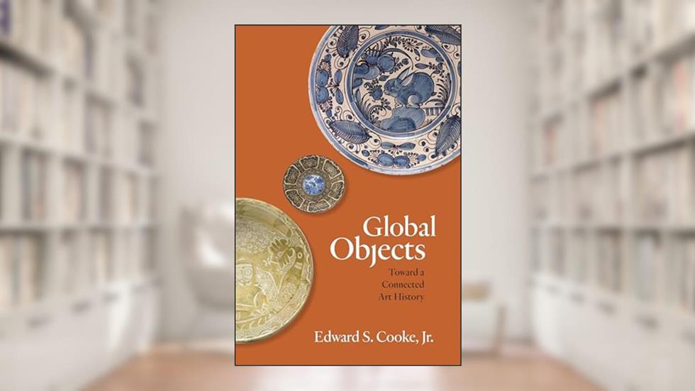 Global Objects: Toward a Connected Art History, written by Edward S. Cooke Jr.
