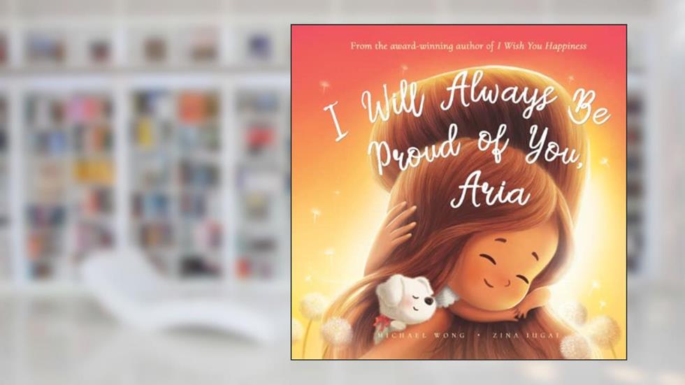 I Will Always Be Proud of You, Aria (The Unconditional Love for Aria Series), written by Michael Wong