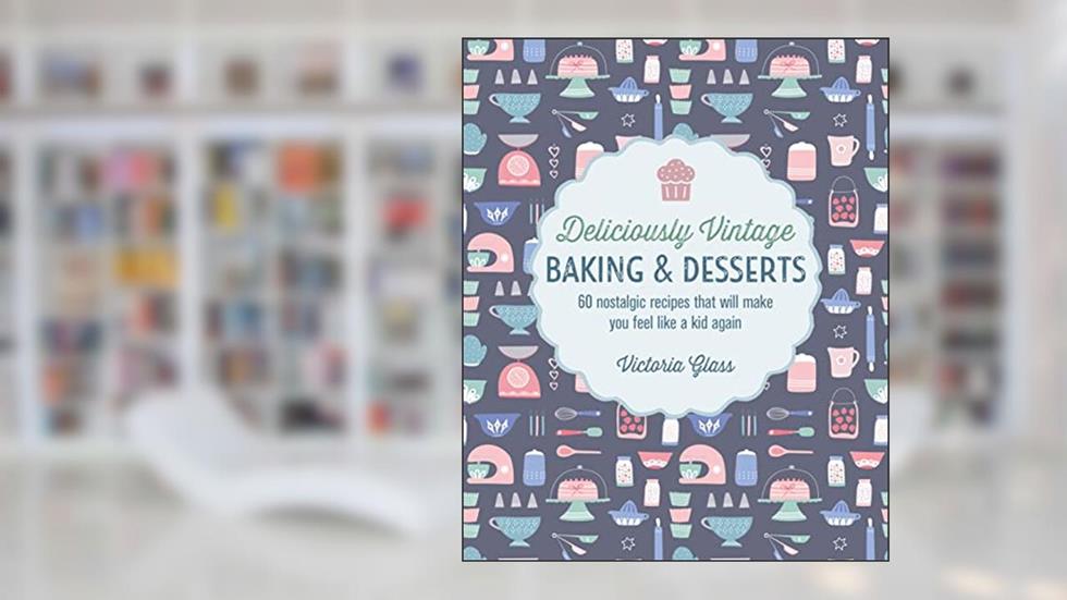 Deliciously Vintage Baking & Desserts: 60 nostalgic recipes that will make you feel like a kid again, written by Victoria Glass